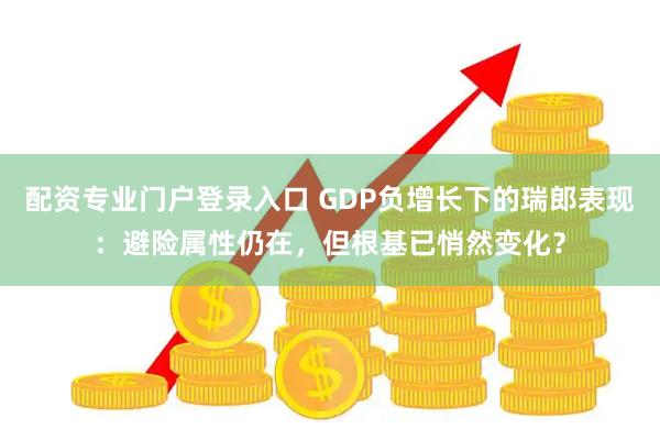 配资专业门户登录入口 GDP负增长下的瑞郎表现：避险属性仍在，但根基已悄然变化？