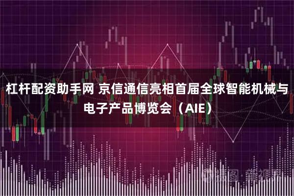 杠杆配资助手网 京信通信亮相首届全球智能机械与电子产品博览会（AIE）