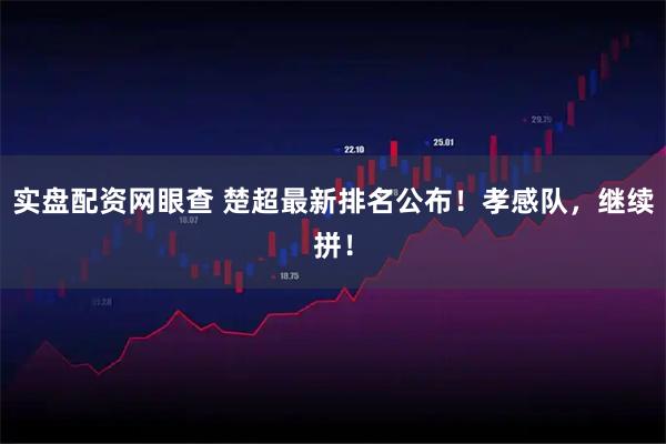 实盘配资网眼查 楚超最新排名公布！孝感队，继续拼！