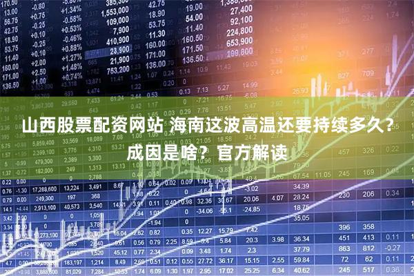 山西股票配资网站 海南这波高温还要持续多久？成因是啥？官方解读