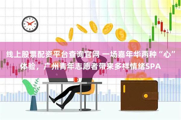 线上股票配资平台查询官网 一场嘉年华两种“心”体验,广州青年志愿者带来多样情绪SPA