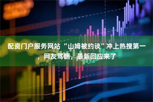 配资门户服务网站 “山姆被约谈”冲上热搜第一，网友骂翻，最新回应来了