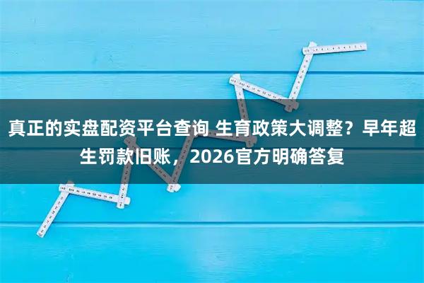 真正的实盘配资平台查询 生育政策大调整？早年超生罚款旧账，2026官方明确答复
