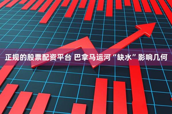正规的股票配资平台 巴拿马运河“缺水”影响几何