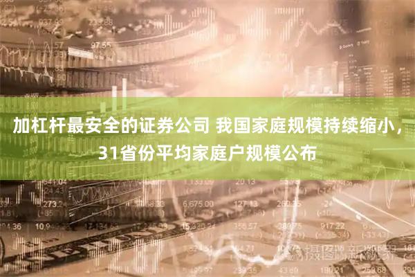 加杠杆最安全的证券公司 我国家庭规模持续缩小，31省份平均家庭户规模公布